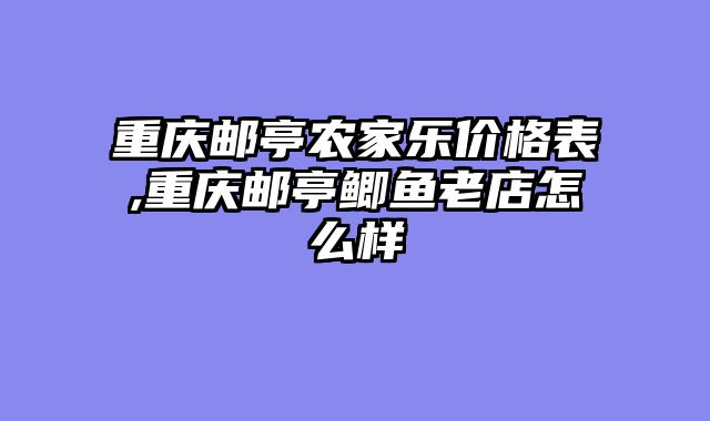 重庆邮亭农家乐价格表,重庆邮亭鲫鱼老店怎么样