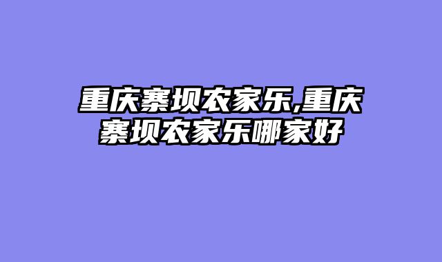 重庆寨坝农家乐,重庆寨坝农家乐哪家好
