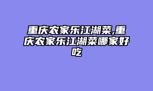 重庆农家乐江湖菜,重庆农家乐江湖菜哪家好吃