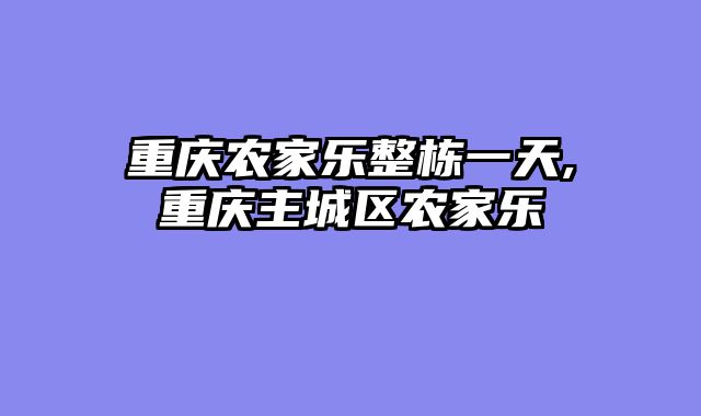 重庆农家乐整栋一天,重庆主城区农家乐