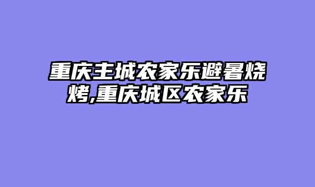 重庆主城农家乐避暑烧烤,重庆城区农家乐