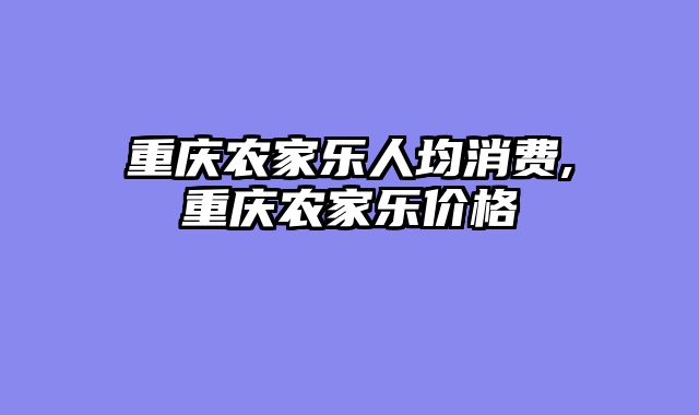 重庆农家乐人均消费,重庆农家乐价格