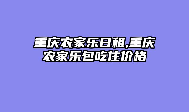 重庆农家乐日租,重庆农家乐包吃住价格