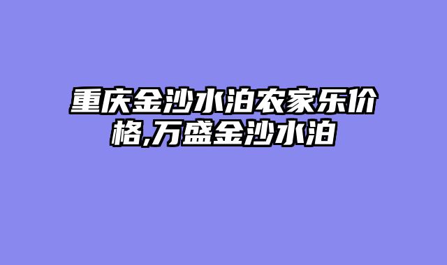 重庆金沙水泊农家乐价格,万盛金沙水泊