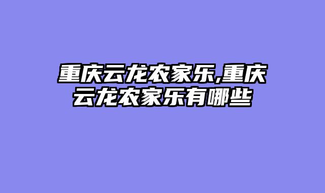 重庆云龙农家乐,重庆云龙农家乐有哪些