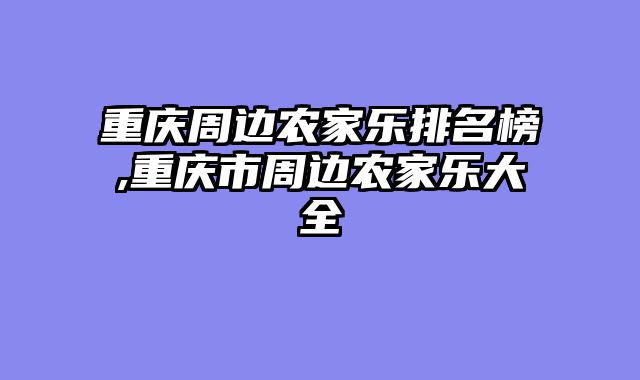 重庆周边农家乐排名榜,重庆市周边农家乐大全