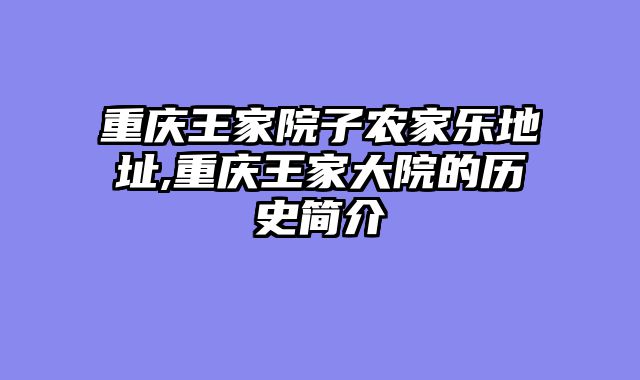 重庆王家院子农家乐地址,重庆王家大院的历史简介