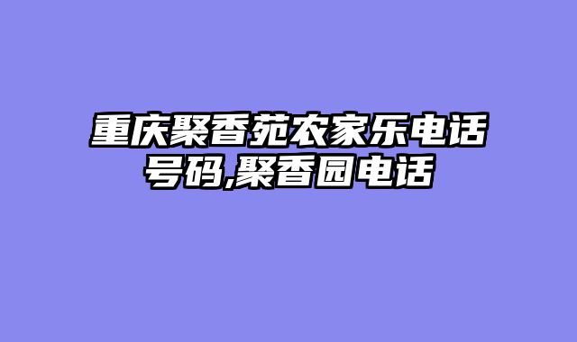 重庆聚香苑农家乐电话号码,聚香园电话