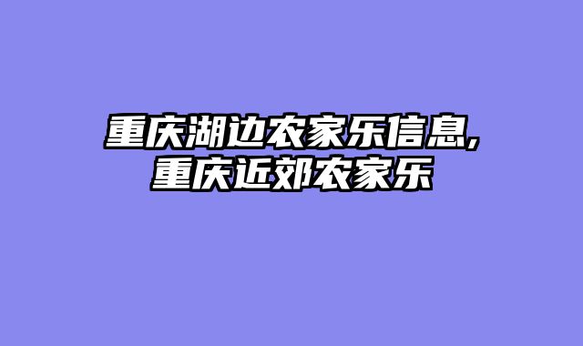 重庆湖边农家乐信息,重庆近郊农家乐