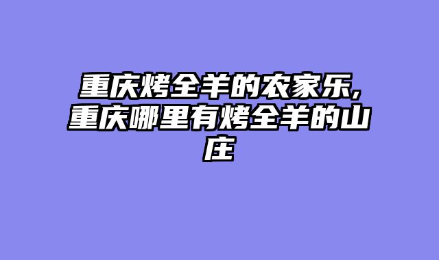 重庆烤全羊的农家乐,重庆哪里有烤全羊的山庄