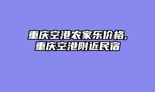 重庆空港农家乐价格,重庆空港附近民宿