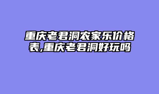 重庆老君洞农家乐价格表,重庆老君洞好玩吗