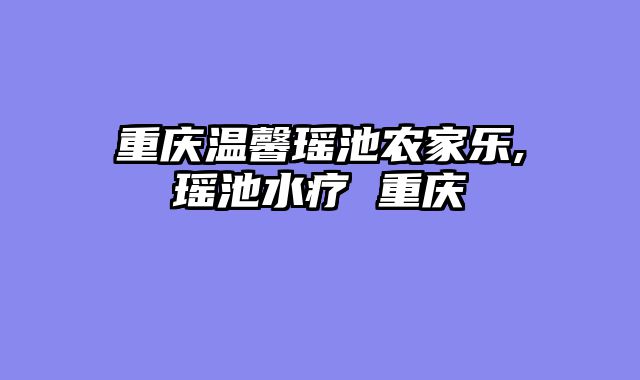 重庆温馨瑶池农家乐,瑶池水疗 重庆