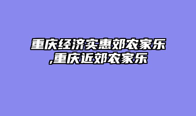 重庆经济实惠郊农家乐,重庆近郊农家乐