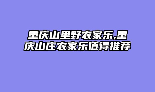 重庆山里野农家乐,重庆山庄农家乐值得推荐