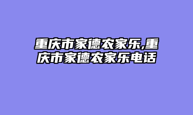 重庆市家德农家乐,重庆市家德农家乐电话