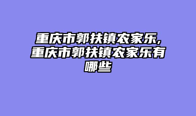 重庆市郭扶镇农家乐,重庆市郭扶镇农家乐有哪些
