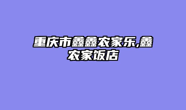 重庆市鑫鑫农家乐,鑫农家饭店