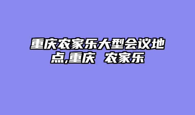 重庆农家乐大型会议地点,重庆 农家乐