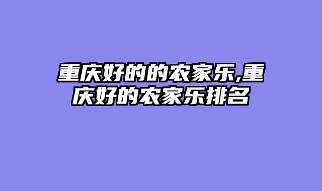 重庆好的的农家乐,重庆好的农家乐排名