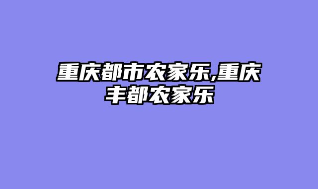 重庆都市农家乐,重庆丰都农家乐