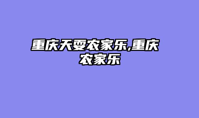重庆天耍农家乐,重庆 农家乐