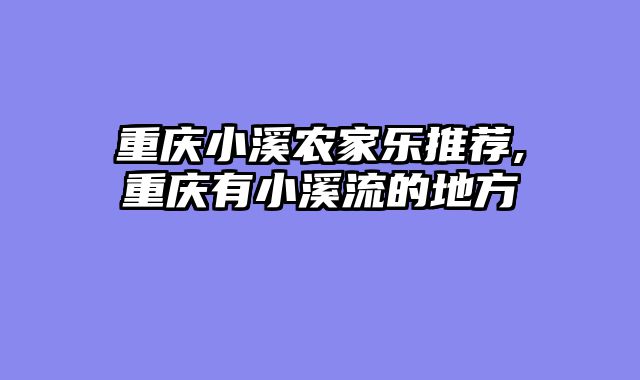 重庆小溪农家乐推荐,重庆有小溪流的地方