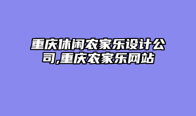 重庆休闲农家乐设计公司,重庆农家乐网站