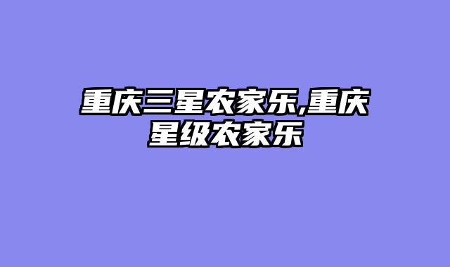 重庆三星农家乐,重庆星级农家乐