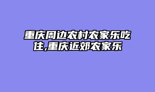 重庆周边农村农家乐吃住,重庆近郊农家乐