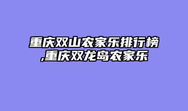 重庆双山农家乐排行榜,重庆双龙岛农家乐
