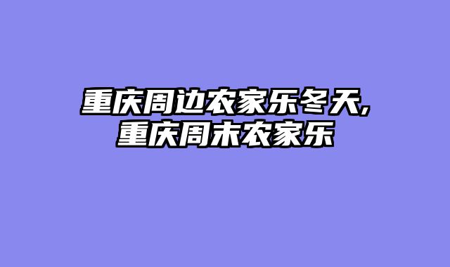 重庆周边农家乐冬天,重庆周末农家乐