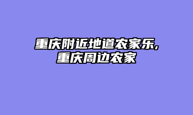 重庆附近地道农家乐,重庆周边农家