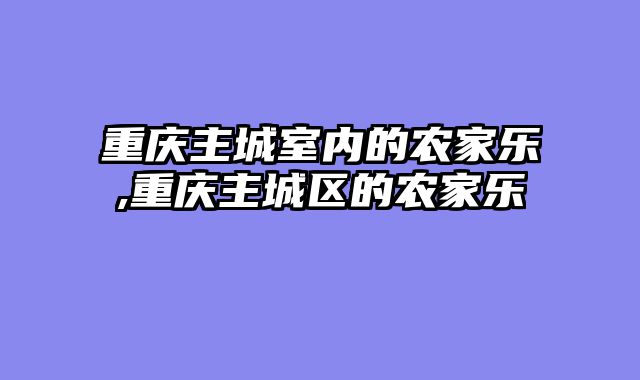 重庆主城室内的农家乐,重庆主城区的农家乐