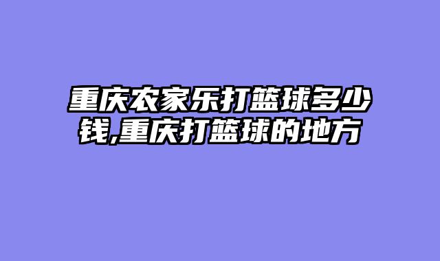 重庆农家乐打篮球多少钱,重庆打篮球的地方