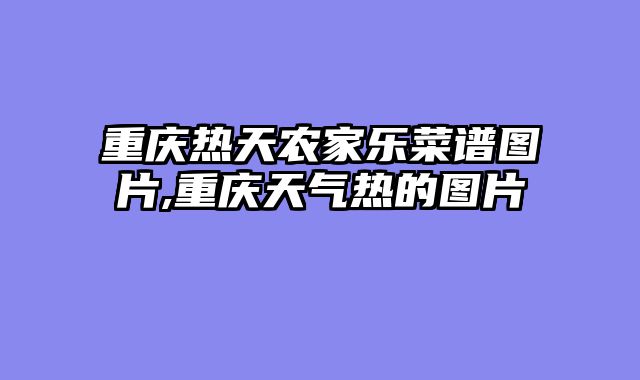 重庆热天农家乐菜谱图片,重庆天气热的图片