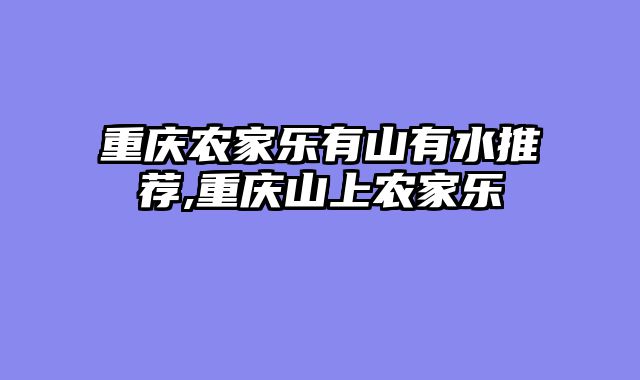 重庆农家乐有山有水推荐,重庆山上农家乐