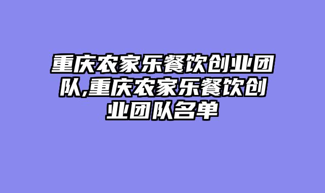 重庆农家乐餐饮创业团队,重庆农家乐餐饮创业团队名单