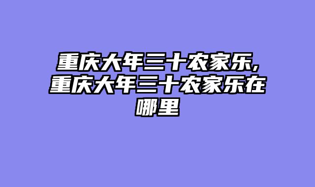 重庆大年三十农家乐,重庆大年三十农家乐在哪里
