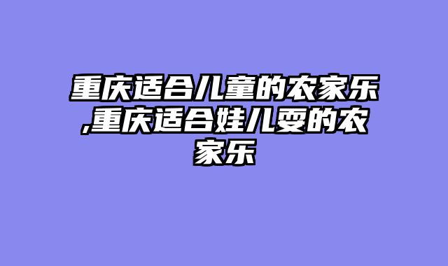 重庆适合儿童的农家乐,重庆适合娃儿耍的农家乐