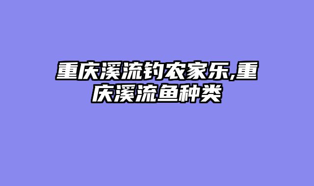 重庆溪流钓农家乐,重庆溪流鱼种类