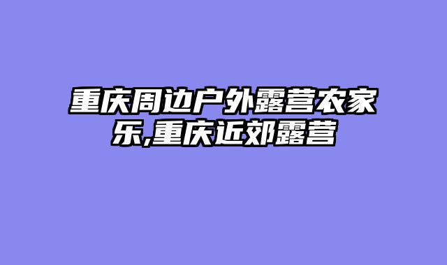 重庆周边户外露营农家乐,重庆近郊露营