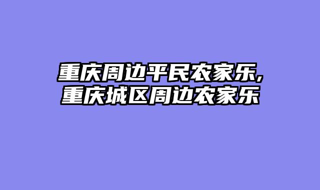 重庆周边平民农家乐,重庆城区周边农家乐