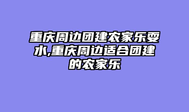 重庆周边团建农家乐耍水,重庆周边适合团建的农家乐