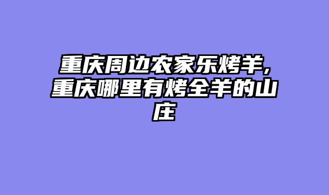 重庆周边农家乐烤羊,重庆哪里有烤全羊的山庄