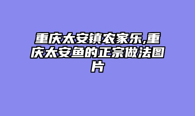 重庆太安镇农家乐,重庆太安鱼的正宗做法图片