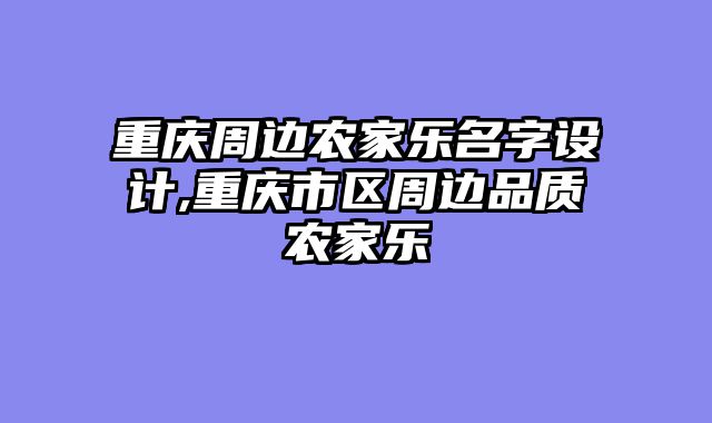 重庆周边农家乐名字设计,重庆市区周边品质农家乐