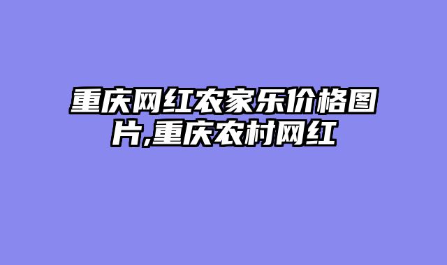 重庆网红农家乐价格图片,重庆农村网红