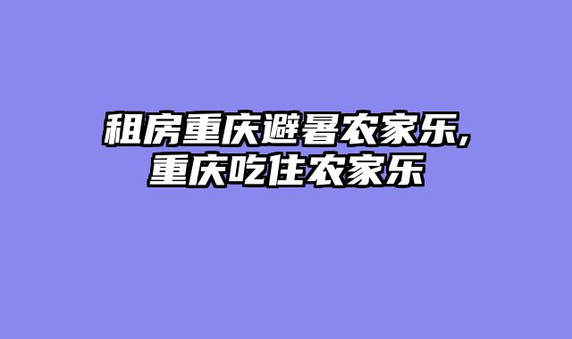 租房重庆避暑农家乐,重庆吃住农家乐