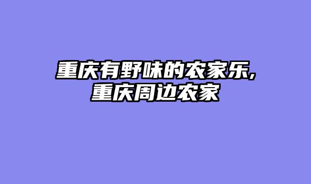 重庆有野味的农家乐,重庆周边农家